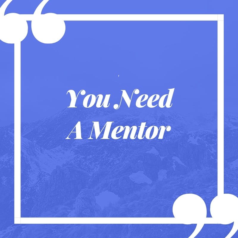  you need  a mentor